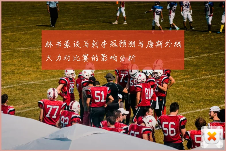 林书豪谈马刺夺冠预测与唐斯外线火力对比赛的影响分析