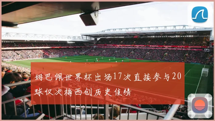 姆巴佩世界杯出场17次直接参与20球仅次梅西创历史佳绩