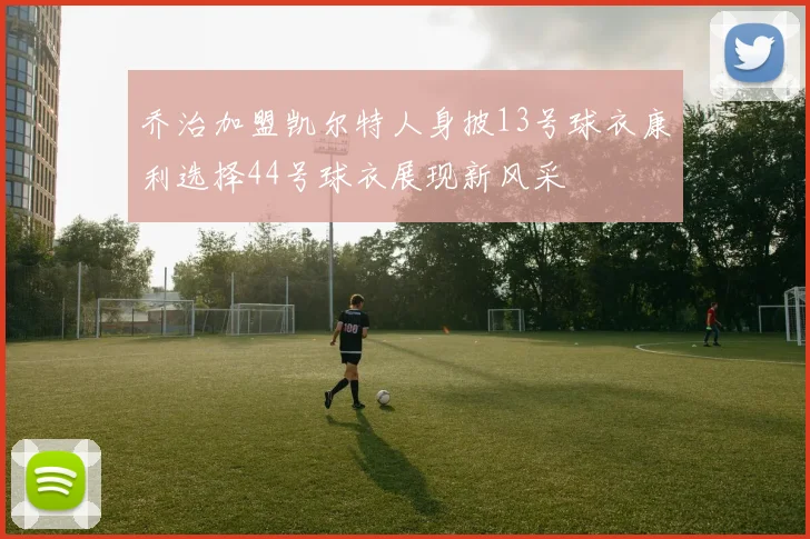 乔治加盟凯尔特人身披13号球衣康利选择44号球衣展现新风采