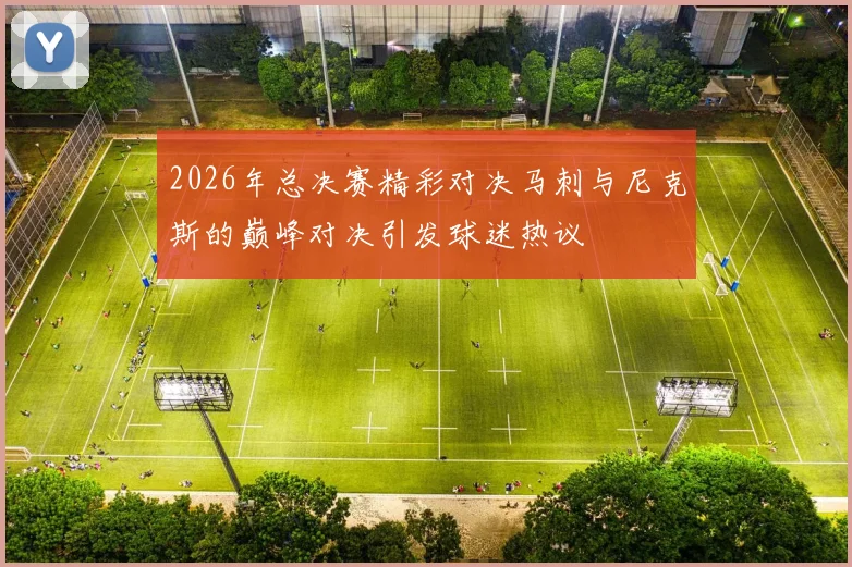 2026年总决赛精彩对决马刺与尼克斯的巅峰对决引发球迷热议