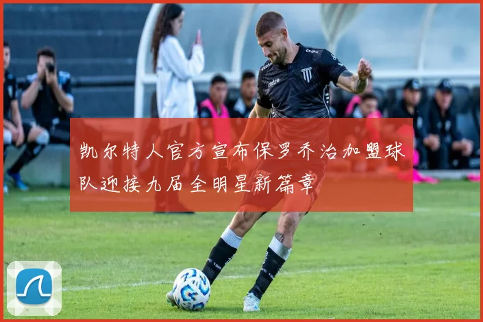 凯尔特人官方宣布保罗乔治加盟球队迎接九届全明星新篇章