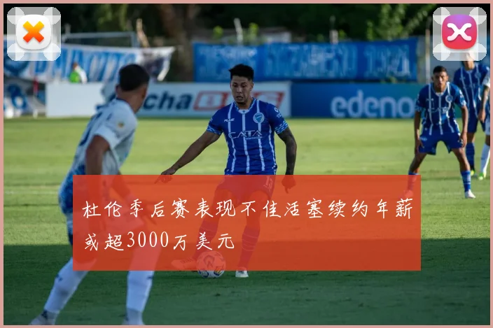 杜伦季后赛表现不佳活塞续约年薪或超3000万美元