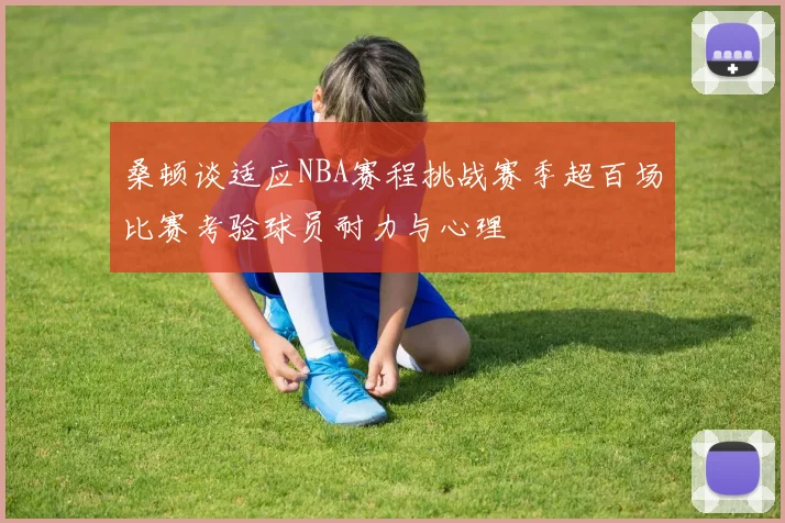 桑顿谈适应NBA赛程挑战赛季超百场比赛考验球员耐力与心理