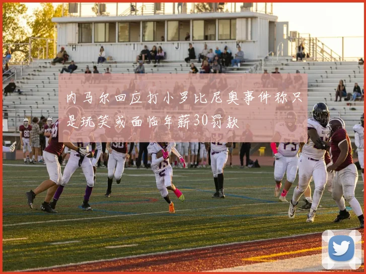 内马尔回应打小罗比尼奥事件称只是玩笑或面临年薪30罚款
