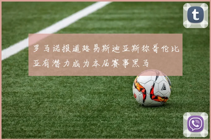 罗马诺报道路易斯迪亚斯称哥伦比亚有潜力成为本届赛事黑马